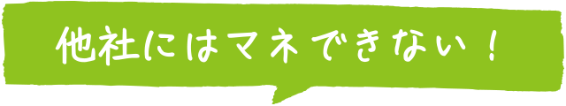他社にはマネできない！